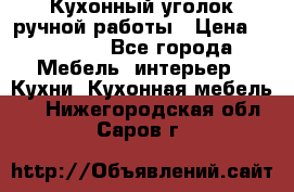 Кухонный уголок ручной работы › Цена ­ 55 000 - Все города Мебель, интерьер » Кухни. Кухонная мебель   . Нижегородская обл.,Саров г.